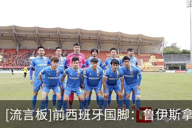 [流言板]前西班牙国脚：鲁伊斯拿下欧冠+世界杯，他也可以竞争金球奖
